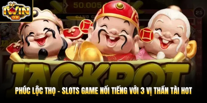 Phúc Lộc Thọ - Slots Game Nổi Tiếng Với 3 Vị Thần Tài HOT 1 phuc loc tho slots game noi tieng voi 3 vi than tai hot