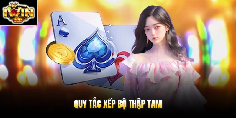 Cẩm Nang Mậu Binh IWIN – Luật Chơi & Quy Trình Chuẩn 2026 3 Quy tắc xếp bộ Thập Tam
