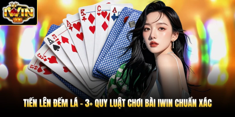 Tiến Lên Đếm Lá - 3+ Quy Luật Chơi Bài IWIN Chuẩn Xác 1 Tiến Lên Đếm Lá - 3+ Quy Luật Chơi Bài IWIN Chuẩn Xác