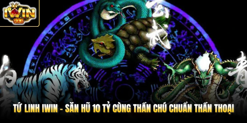 Tứ Linh IWIN - Săn Hũ 10 Tỷ Cùng Thần Chú Chuẩn Thần Thoại 1 tu linh iwin san hu 10 ty cung than chu chuan than thoai