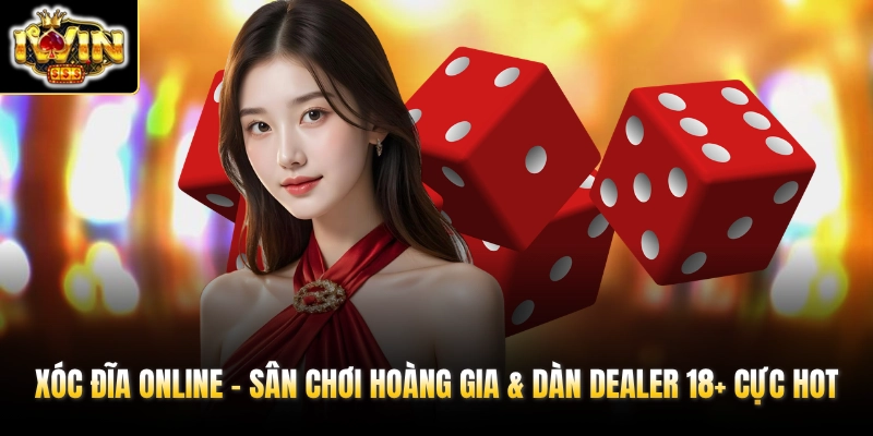 Xóc Đĩa Online - Sân Chơi Hoàng Gia & Dàn Dealer 18+ Cực Hot 1 xoc dia online san choi hoang gia dan dealer 18 cuc hot
